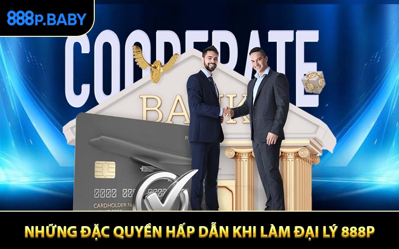 Những đặc quyền hấp dẫn khi làm đại lý 888P