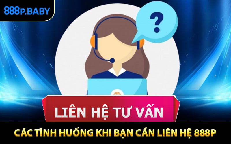 Các tình huống khi bạn cần liên hệ 888P nhanh chóng