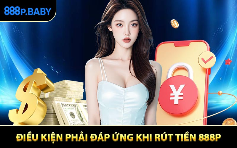 Điều kiện phải đáp ứng khi rút tiền 888P