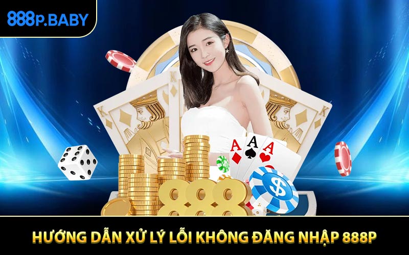 Hướng dẫn chi tiết xử lý lỗi không đăng nhập 888P