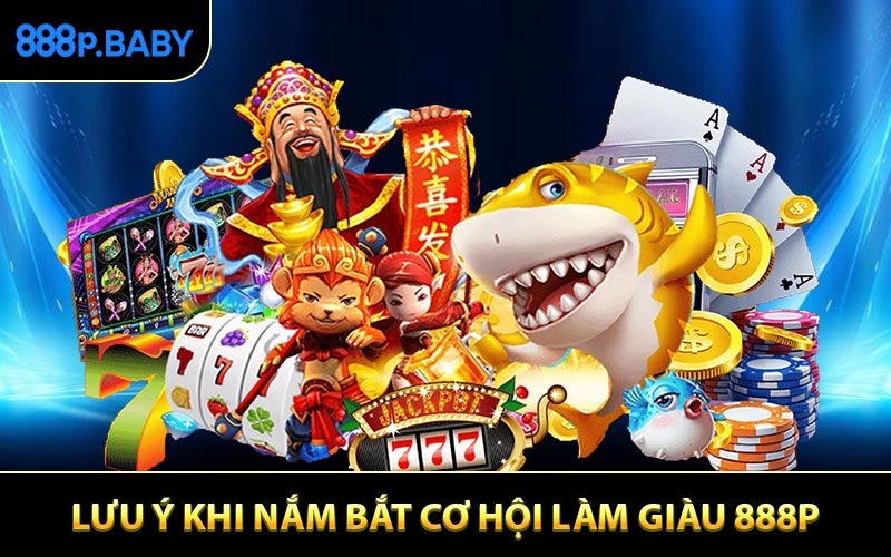 Lưu ý khi nắm bắt cơ hội làm giàu 888P