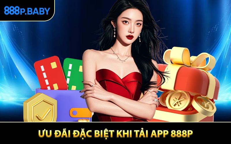 Ưu đãi đặc biệt mà thành viên nhận được khi tải app 888P