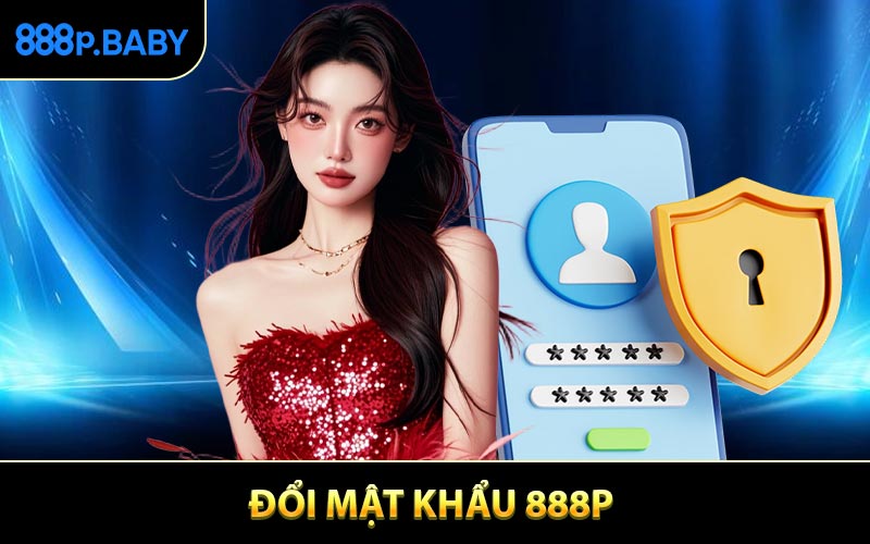 Đổi Mật Khẩu 888P - Tăng Cường Bảo Vệ Tài Khoản Tối Đa
