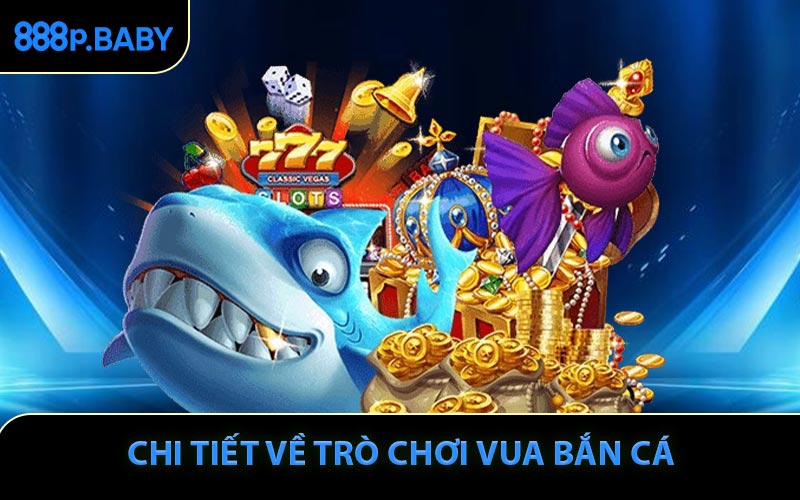 Chi tiết về trò chơi Vua Bắn Cá