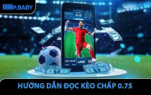 Hướng Dẫn Đọc Kèo Chấp 0.75 Chi Tiết và Chiến Lược Thắng Cược